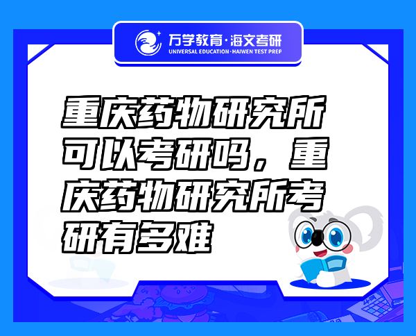 重庆药物研究所可以考研吗，重庆药物研究所考研有多难