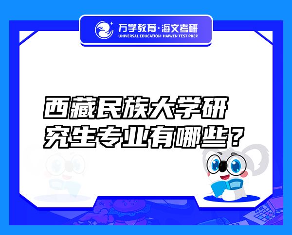 西藏民族大学研究生专业有哪些？