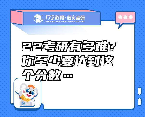 22考研有多难？你至少要达到这个分数…