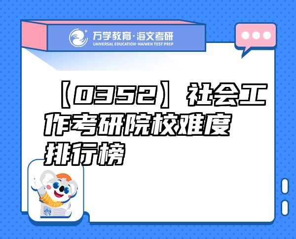 【0352】社会工作考研院校难度排行榜
