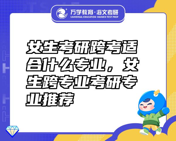 女生考研跨考适合什么专业，女生跨专业考研专业推荐