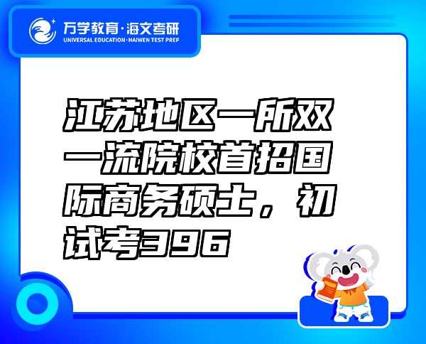 江苏地区一所双一流院校首招国际商务硕士，初试考396