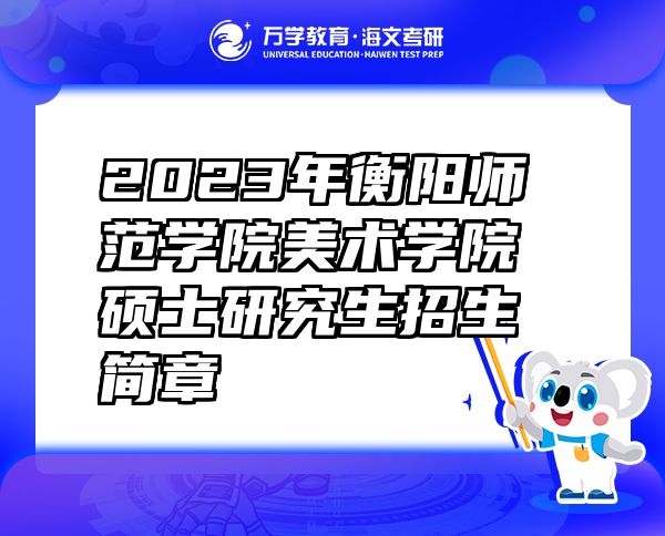 2023年衡阳师范学院美术学院硕士研究生招生简章