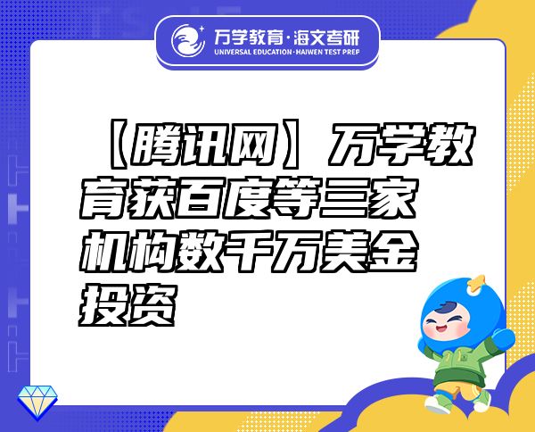 【腾讯网】万学教育（海文考研）获百度等三家机构数千万美金投资