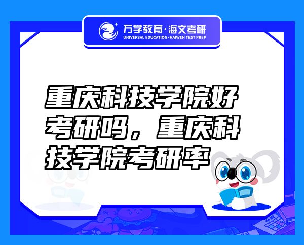 重庆科技学院好考研吗，重庆科技学院考研率