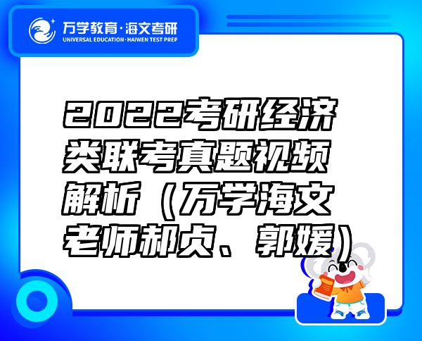 2022考研经济类联考真题视频解析（万学海文老师郝贞、郭媛）