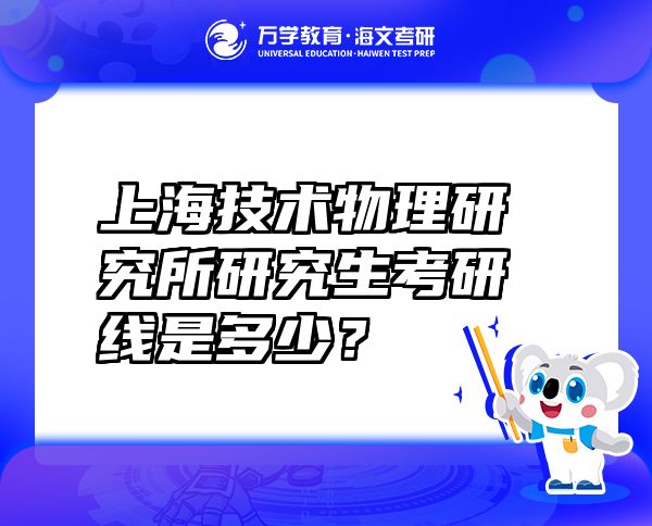 上海技术物理研究所研究生考研线是多少？