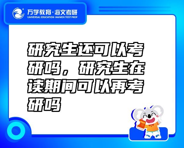 研究生还可以考研吗，研究生在读期间可以再考研吗