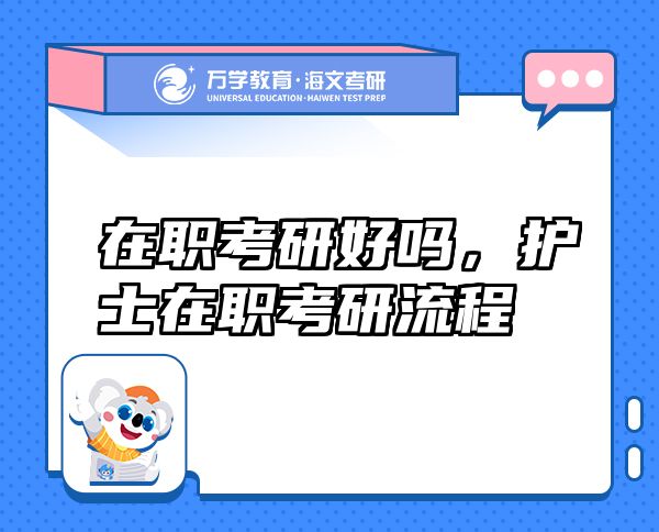 在职考研好吗，护士在职考研流程