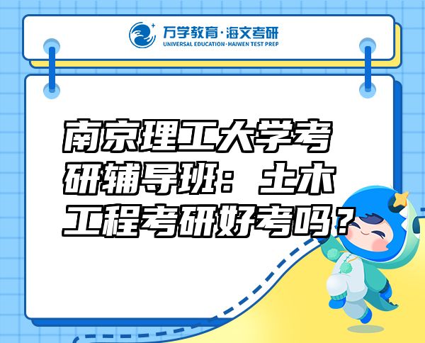 南京理工大学考研辅导班：土木工程考研好考吗？