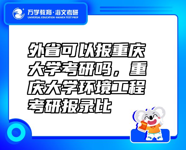 外省可以报重庆大学考研吗，重庆大学环境工程考研报录比