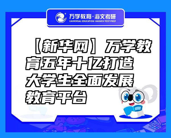 【新华网】万学教育（海文考研）五年十亿打造大学生全面发展教育平台