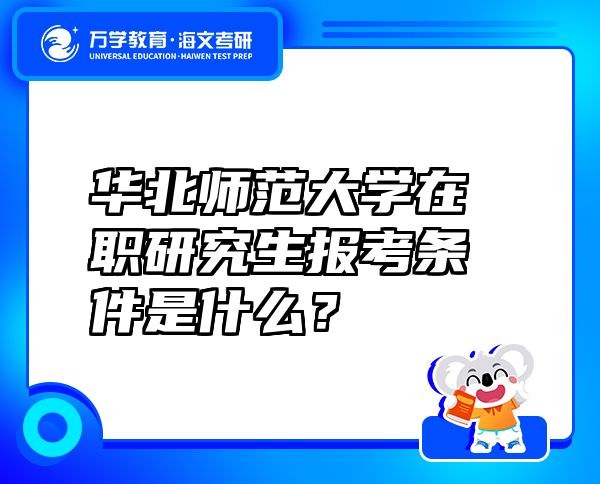 华北师范大学在职研究生报考条件是什么？