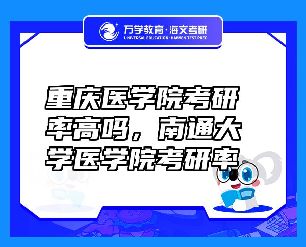 重庆医学院考研率高吗，南通大学医学院考研率
