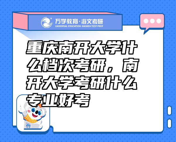 重庆南开大学什么档次考研，南开大学考研什么专业好考