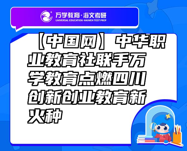 【中国网】中华职业教育社联手万学教育（海文考研）点燃四川创新创业教育新火种