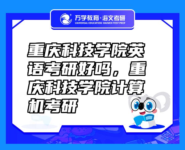 重庆科技学院英语考研好吗，重庆科技学院计算机考研