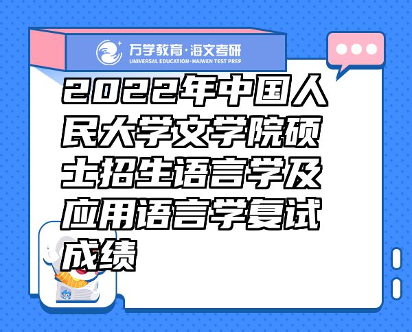 2022年中国人民大学文学院硕士招生语言学及应用语言学复试成绩