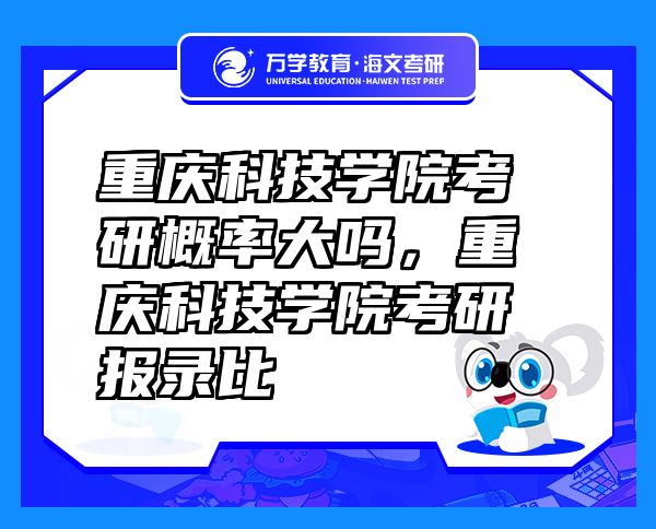 重庆科技学院考研概率大吗，重庆科技学院考研报录比