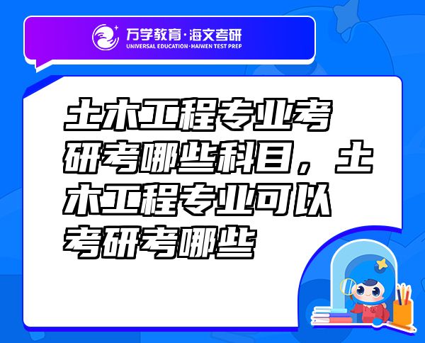 土木工程专业考研考哪些科目，土木工程专业可以考研考哪些