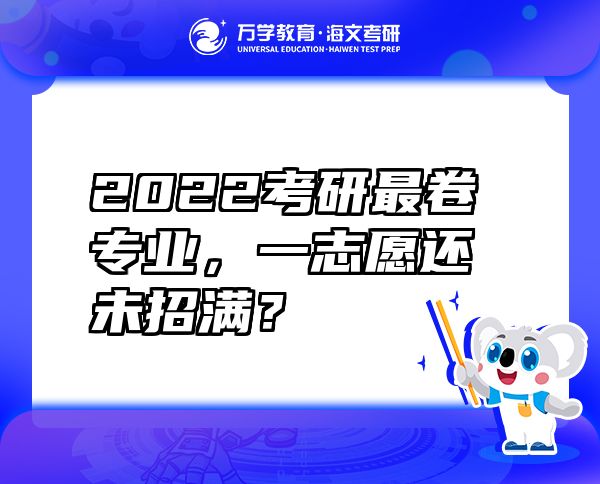 2022考研最卷专业，一志愿还未招满？