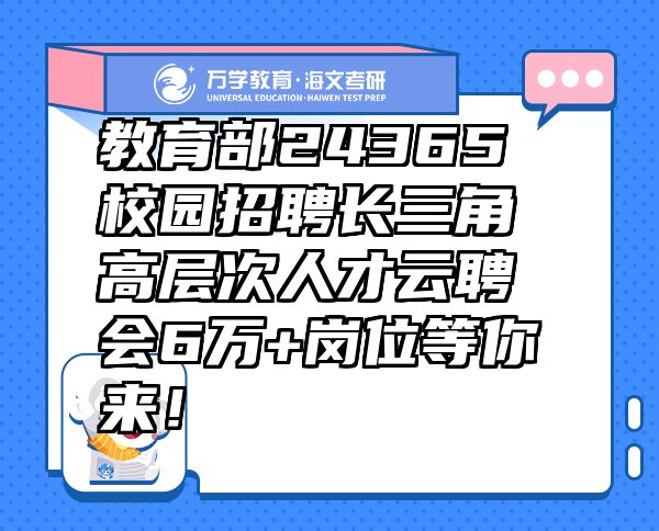 教育部24365校园招聘长三角高层次人才云聘会6万+岗位等你来！