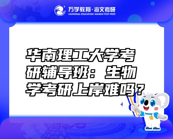 华南理工大学考研辅导班：生物学考研上岸难吗？