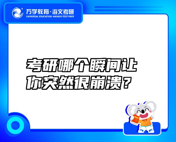 考研哪个瞬间让你突然很崩溃？