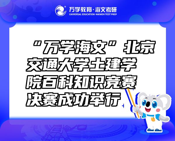 “万学海文”北京交通大学土建学院百科知识竞赛决赛成功举行