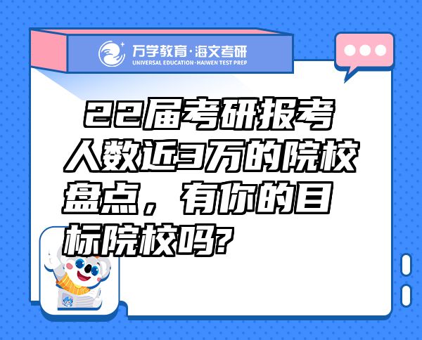 ?22届考研报考人数近3万的院校盘点，有你的目标院校吗?