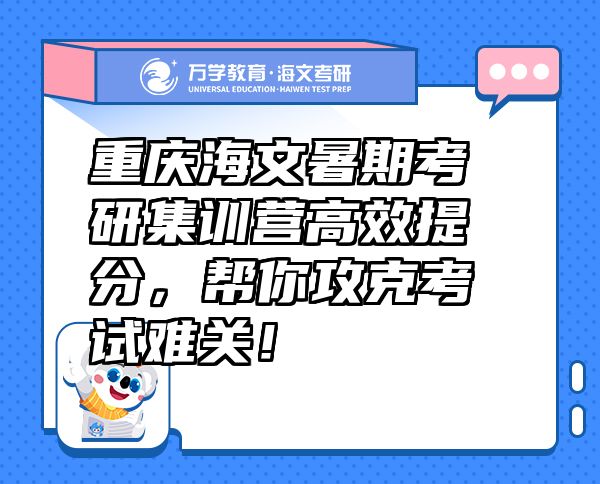 重庆海文暑期考研集训营高效提分，帮你攻克考试难关！