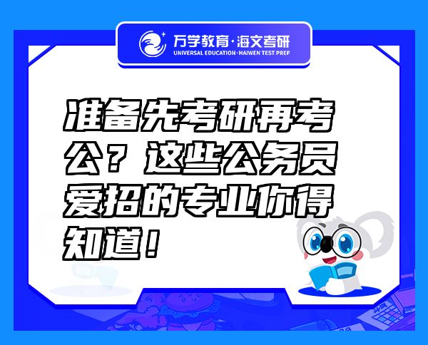 准备先考研再考公？这些公务员爱招的专业你得知道！