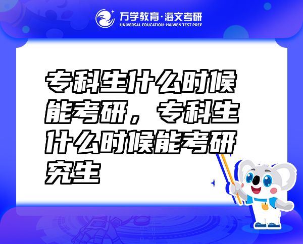 专科生什么时候能考研，专科生什么时候能考研究生