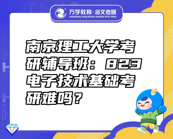 南京理工大学考研辅导班：823电子技术基础考研难吗？