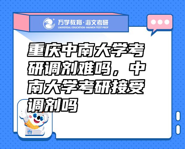 重庆中南大学考研调剂难吗，中南大学考研接受调剂吗
