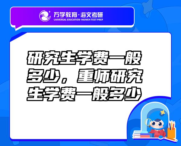 研究生学费一般多少，重师研究生学费一般多少