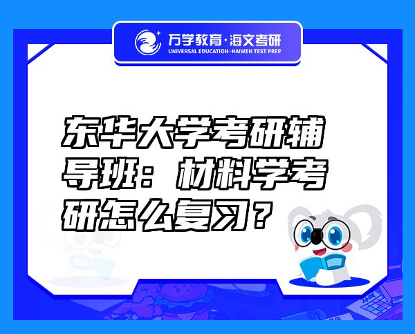 东华大学考研辅导班：材料学考研怎么复习？