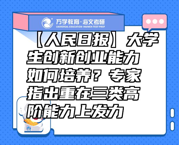 【人民日报】大学生创新创业能力如何培养？专家指出重在三类高阶能力上发力