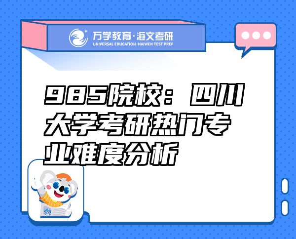 985院校：四川大学考研热门专业难度分析