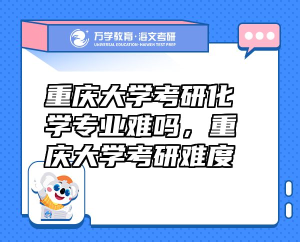 重庆大学考研化学专业难吗，重庆大学考研难度