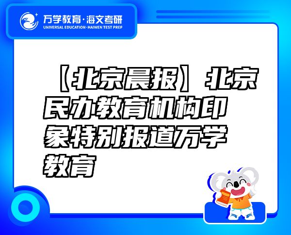 【北京晨报】北京民办教育机构印象特别报道万学教育（海文考研）