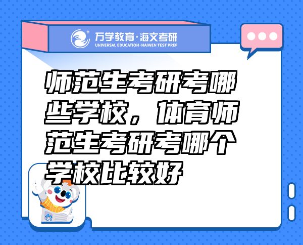 师范生考研考哪些学校，体育师范生考研考哪个学校比较好