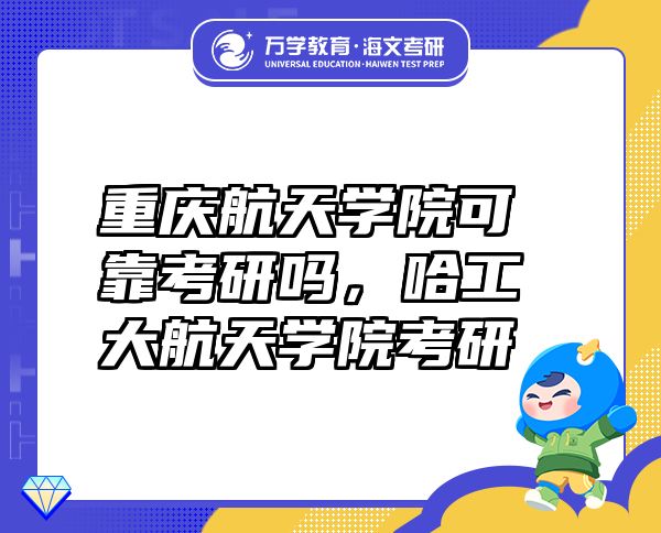 重庆航天学院可靠考研吗，哈工大航天学院考研