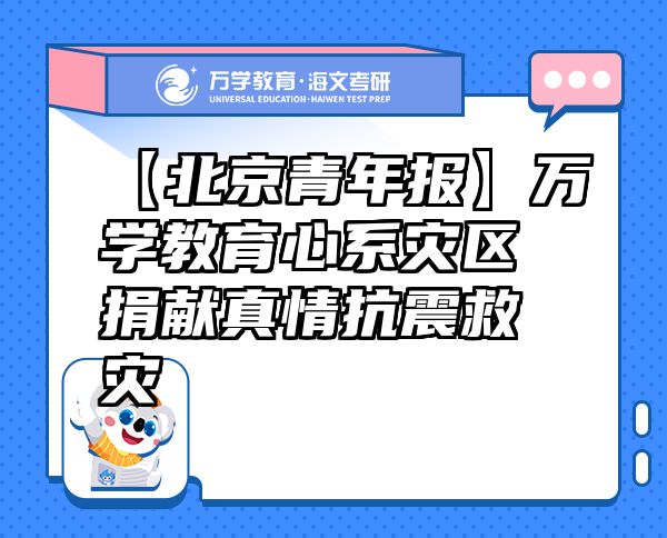 【北京青年报】万学教育（海文考研）心系灾区捐献真情抗震救灾