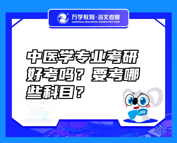 中医学专业考研好考吗？要考哪些科目？