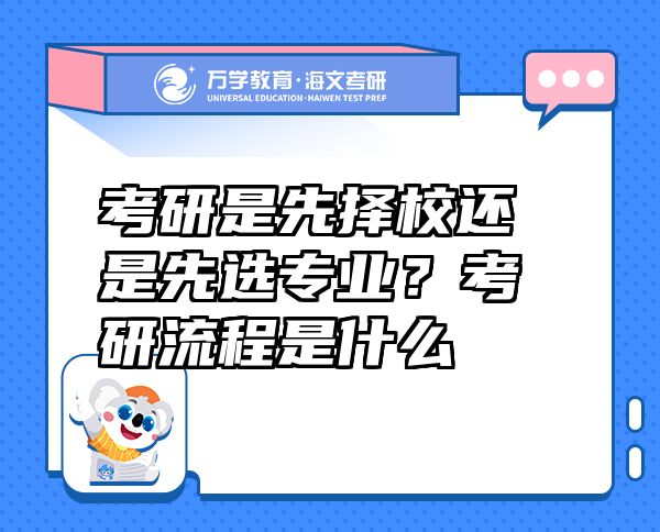 考研是先择校还是先选专业？考研流程是什么