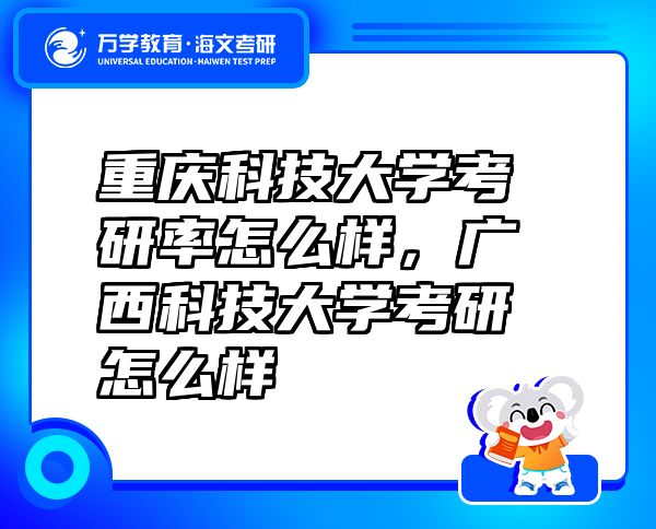 重庆科技大学考研率怎么样，广西科技大学考研怎么样