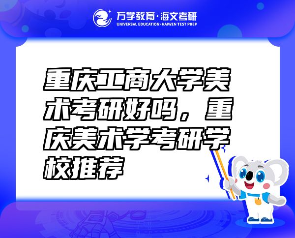 重庆工商大学美术考研好吗，重庆美术学考研学校推荐