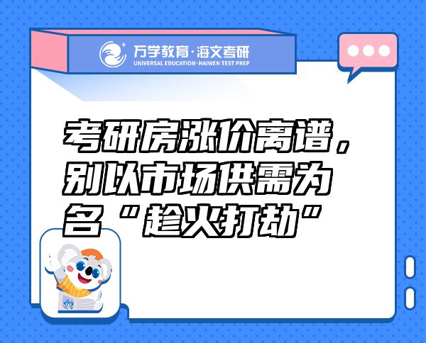 考研房涨价离谱，别以市场供需为名“趁火打劫”
