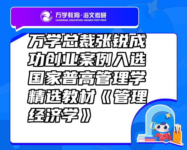 万学总裁张锐成功创业案例入选国家普高管理学精选教材《管理经济学》
